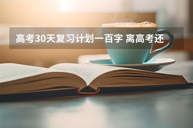 高考30天复习计划一百字 离高考还有30天,我应该每天怎么复习才能提高成绩