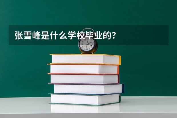 张雪峰是什么学校毕业的?