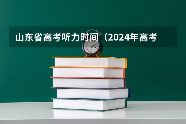 山东省高考听力时间(2024年高考英语听力考试时间是几点?)