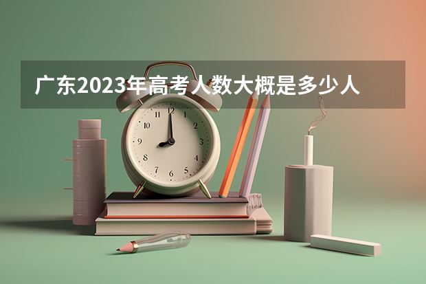 广东2023年高考人数大概是多少人