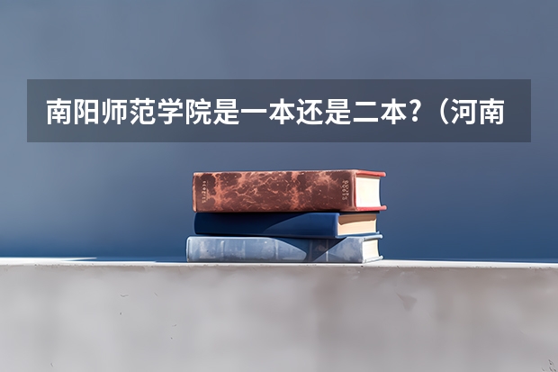 南阳师范学院是一本还是二本?（河南师范大学一本还是二本）