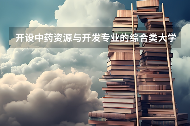 开设中药资源与开发专业的综合类大学有哪些