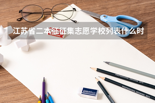 江苏省二本征征集志愿学校列表什么时候出来 只有6小时啊。