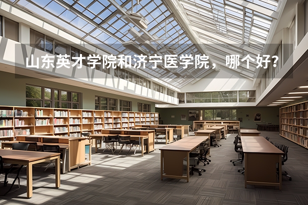 山东英才学院和济宁医学院,哪个好?