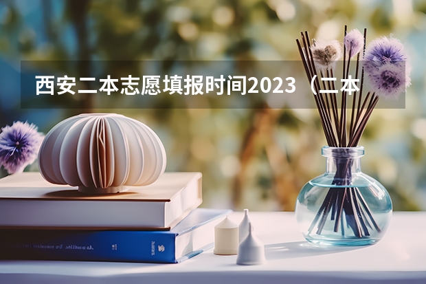 西安二本志愿填报时间2023(二本填志愿时间?)