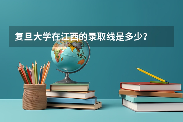 复旦大学在江西的录取线是多少？