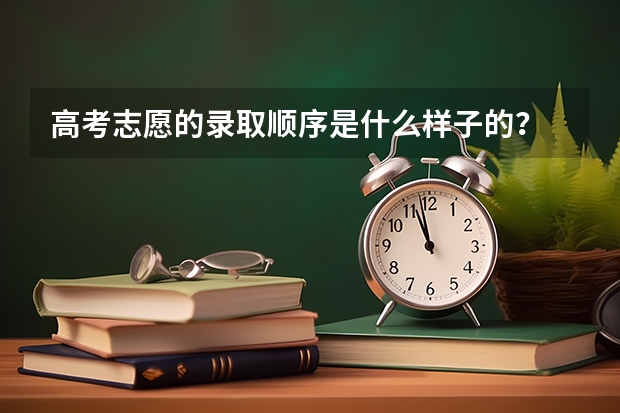 高考志愿的录取顺序是什么样子的?