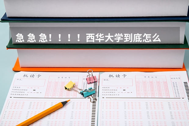 急 急 急!!!!西华大学到底怎么样?请广大人民群众帮一下,万分感谢!