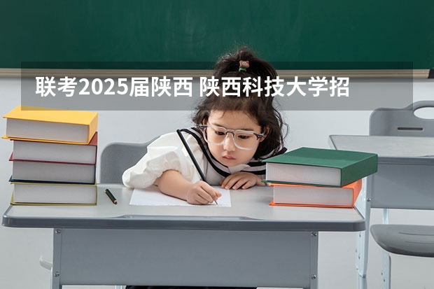 联考2025届陕西 陕西科技大学招生章程